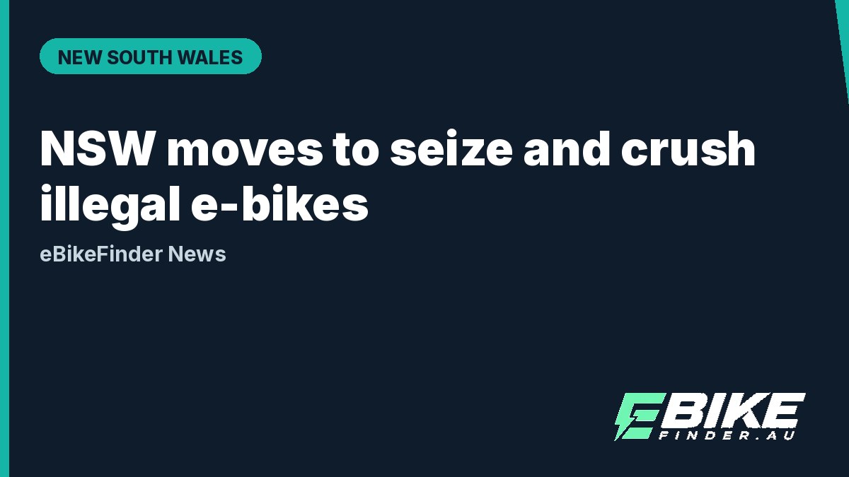 NSW moves to seize and crush illegal e-bikes, and floats insurance and a minimum age